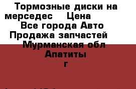 Тормозные диски на мерседес  › Цена ­ 3 000 - Все города Авто » Продажа запчастей   . Мурманская обл.,Апатиты г.